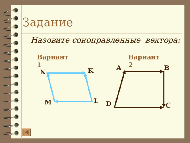 Задание Назовите соноправленные вектора: Вариант 2 Вариант 1 A B K N L M D C  