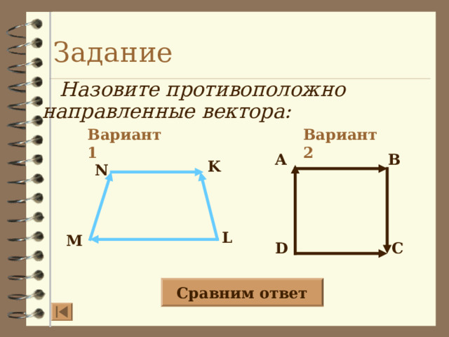 Задание Назовите противоположно направленные вектора: Вариант 2 Вариант 1 A B K N L M D C Сравним ответ  