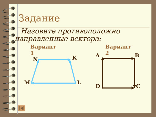 Задание Назовите противоположно направленные вектора: Вариант 2 Вариант 1 A B K N L M D C  