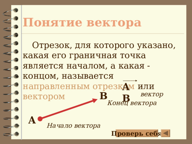 Понятие вектора Отрезок, для которого указано, какая его граничная точка является началом, а какая - концом, называется направленным отрезком или вектором AB - вектор B Конец вектора A Начало вектора Проверь себя 4 