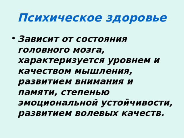 Психическое здоровье Зависит от состояния головного мозга, характеризуется уровнем и качеством мышления, развитием внимания и памяти, степенью эмоциональной устойчивости, развитием волевых качеств. 
