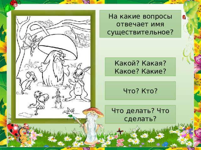 На какие вопросы отвечает имя существительное? Какой? Какая? Какое? Какие? Что? Кто? Что делать? Что сделать? 