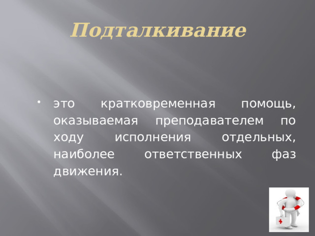 Подталкивание это кратковременная помощь, оказываемая преподавателем по ходу исполнения отдельных, наиболее ответ­ственных фаз движения. 
