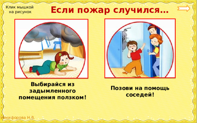  Если пожар случился… Клик мышкой на рисунок Выбирайся из задымленного помещения ползком! Позови на помощь соседей! 