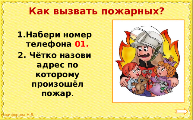 Как вызвать пожарных? 1.Набери номер телефона 01. 2. Чётко назови адрес по которому произошёл пожар . 