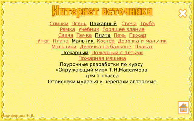 Спички  Огонь  Пожарный  Свеча  Труба Рамка  Учебник  Горящее здание Свеча  Печка  Плита  Печь  Пожар Утюг  Плита  Мальчик  Костёр  Девочка и мальчик Мальчики  Девочка на балконе  Плакат Пожарный  Пожарный с детьми Пожарная машина Поурочные разработки по курсу «Окружающий мир» Т.Н.Максимова для 2 класса Отрисовки муравья и черепахи авторские 3 