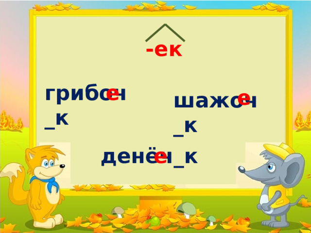 -ек грибоч_к е е шажоч_к денёч_к е 