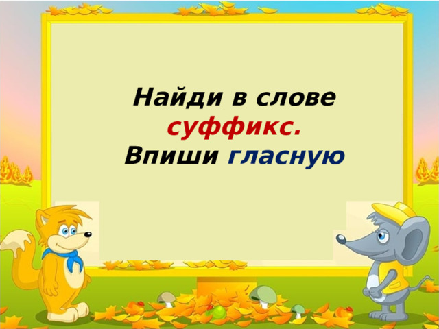Найди в слове суффикс. Впиши гласную 