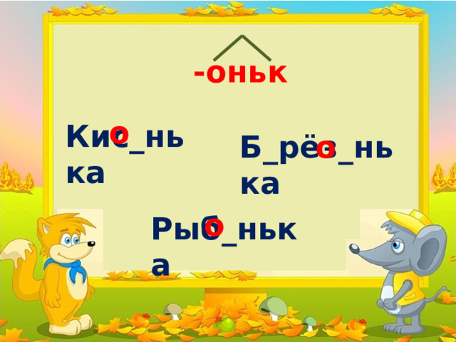 -оньк о Кис_нька Б_рёз_нька о о Рыб_нька 