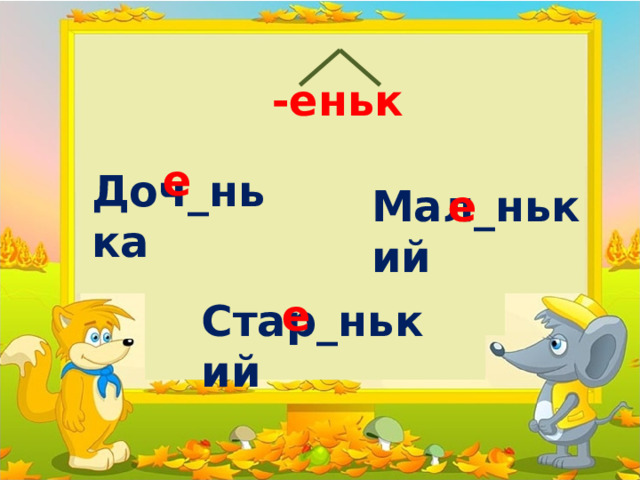 -еньк е Доч_нька Мал_нький е е Стар_нький 