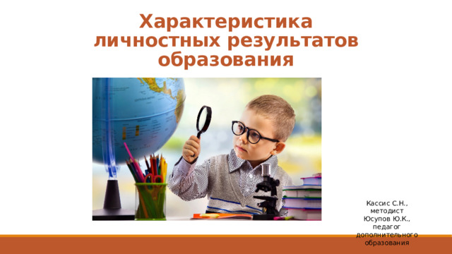 Характеристика личностных результатов образования Кассис С.Н., методист Юсупов Ю.К., педагог дополнительного образования 