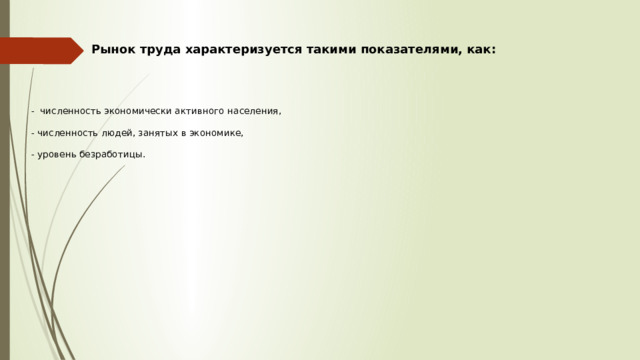 Рынок труда характеризуется такими показателями, как:   - численность экономически активного населения, - численность людей, занятых в экономике, - уровень безработицы. 