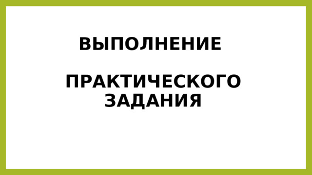 ВЫПОЛНЕНИЕ   ПРАКТИЧЕСКОГО ЗАДАНИЯ 