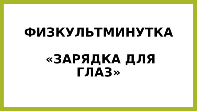 ФИЗКУЛЬТМИНУТКА   «ЗАРЯДКА ДЛЯ ГЛАЗ» 