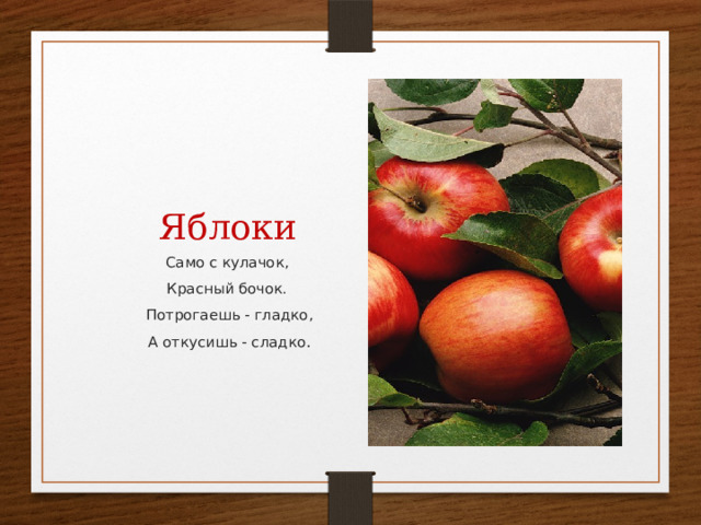  Яблоки Само с кулачок, Красный бочок. Потрогаешь - гладко, А откусишь - сладко . 