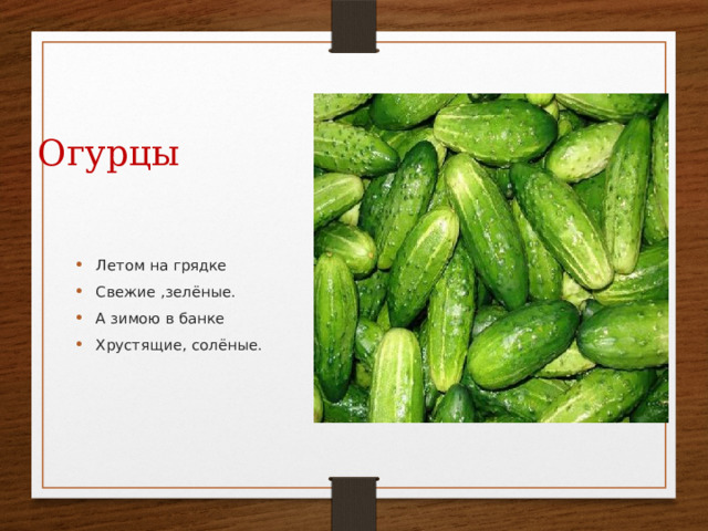Огурцы Летом на грядке Свежие ,зелёные. А зимою в банке Хрустящие, солёные. 