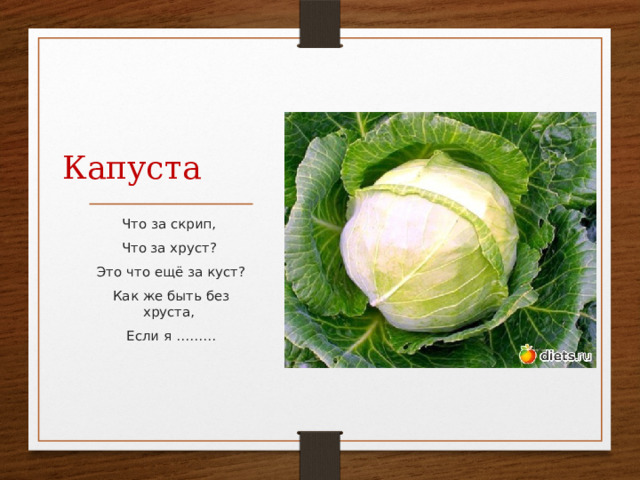 Капуста Что за скрип, Что за хруст? Это что ещё за куст? Как же быть без хруста, Если я ……… 