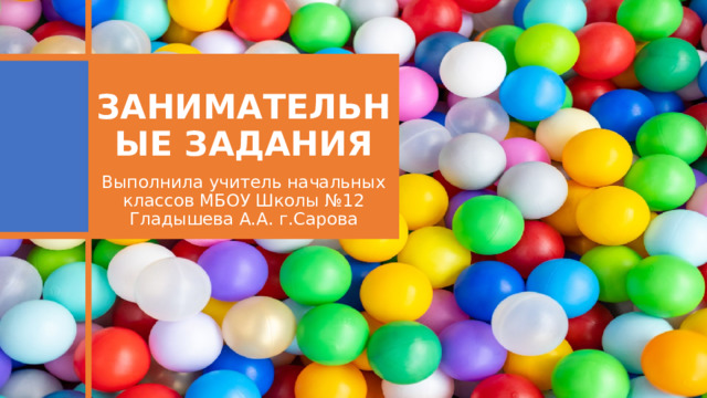 Детские игры ЗАНИМАТЕЛЬНЫЕ ЗАДАНИЯ Выполнила учитель начальных классов МБОУ Школы №12 Гладышева А.А. г.Сарова 