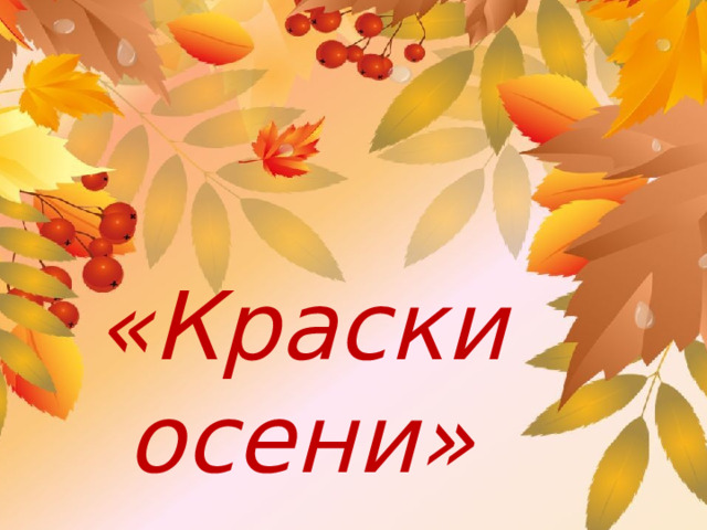 Муниципальное казенное дошкольное образовательное учреждение  Рамонский детский сад № 3 Итоговое мероприятие по теме: «Краски осени» (старшая группа)  «Краски осени»    Подготовили:  Казанцева Т.С.  Полуненко Л.А . Рамонь  – октябрь - 2016 