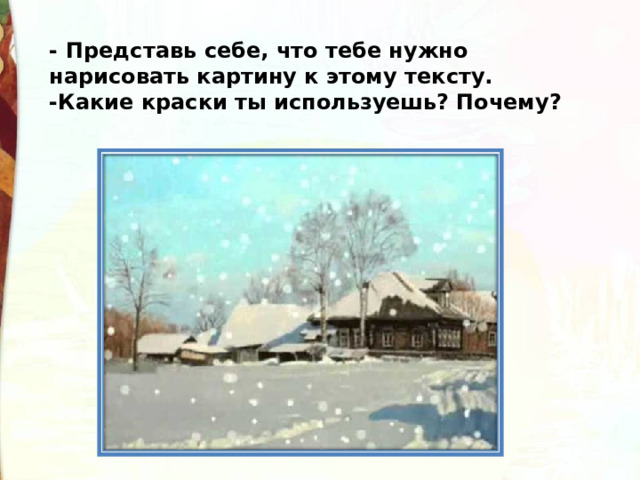 - Представь себе, что тебе нужно нарисовать картину к этому тексту. -Какие краски ты используешь? Почему? 