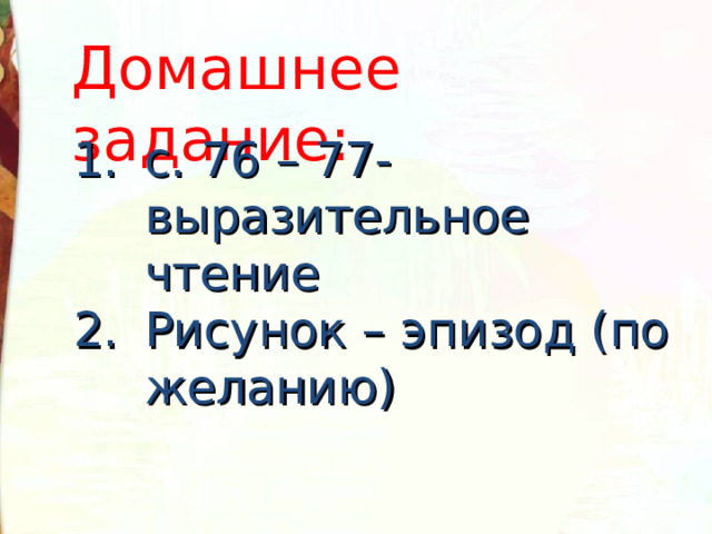 Домашнее задание:   с. 76 – 77- выразительное чтение Рисунок – эпизод (по желанию) 