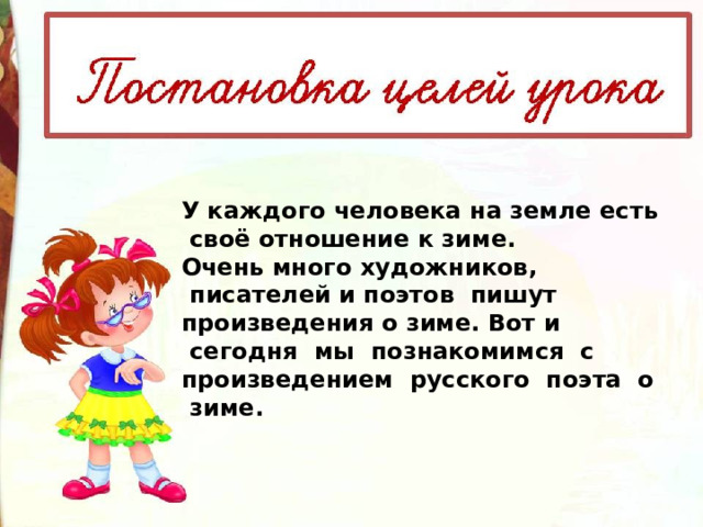У каждого человека на земле есть  своё отношение к зиме.   Очень много художников,  писателей и поэтов  пишут произведения о зиме. Вот и  сегодня  мы  познакомимся  с   произведением  русского  поэта  о  зиме. 