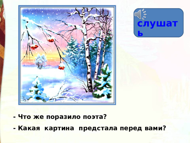 слушать  - Что же поразило поэта? - Какая  картина  предстала перед вами? 
