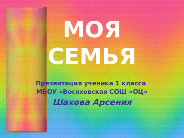 МОЯ СЕМЬЯ Презентация ученика 1 класса МБОУ «Восяховская СОШ «ОЦ» Шахова Арсения 