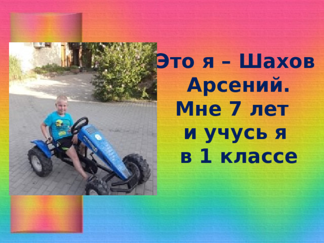 Это я – Шахов  Арсений.  Мне 7 лет  и учусь я  в 1 классе 