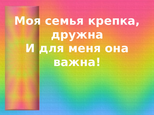 Моя семья крепка, дружна  И для меня она важна! 