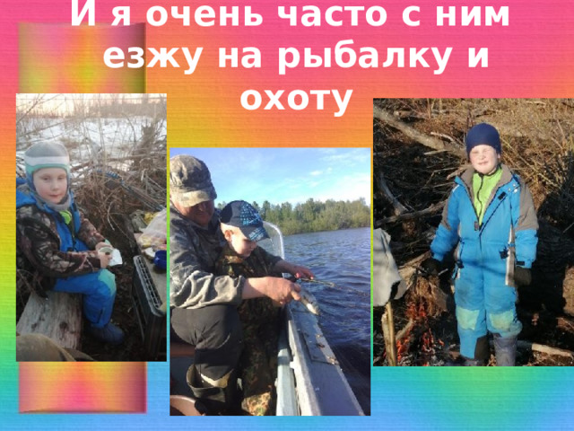 И я очень часто с ним езжу на рыбалку и охоту 