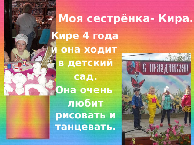 Моя сестрёнка- Кира.  Кире 4 года и она ходит в детский  сад. Она очень любит рисовать и танцевать. 