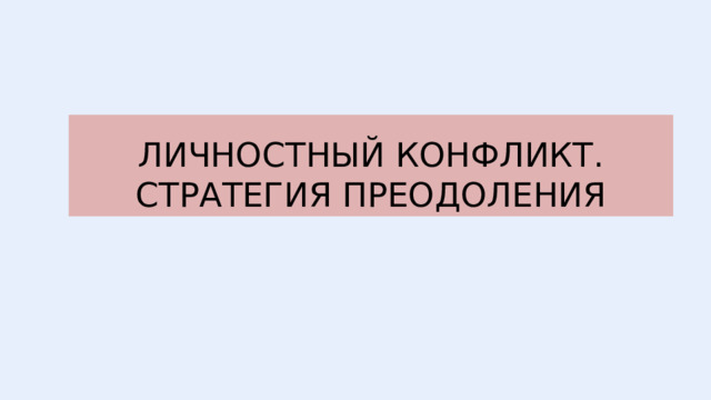 ЛИЧНОСТНЫЙ КОНФЛИКТ. СТРАТЕГИЯ ПРЕОДОЛЕНИЯ 