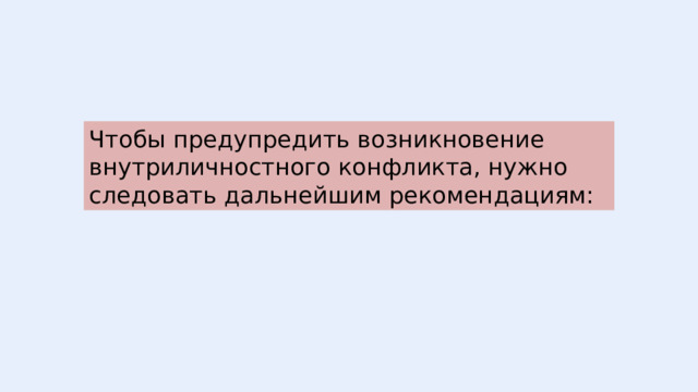 Чтобы предупредить возникновение внутриличностного конфликта, нужно следовать дальнейшим рекомендациям: 