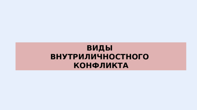 ВИДЫ ВНУТРИЛИЧНОСТНОГО КОНФЛИКТА 