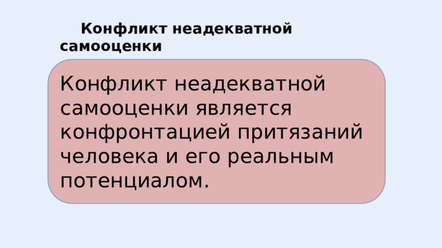  Конфликт неадекватной самооценки Конфликт неадекватной самооценки является конфронтацией притязаний человека и его реальным потенциалом. 