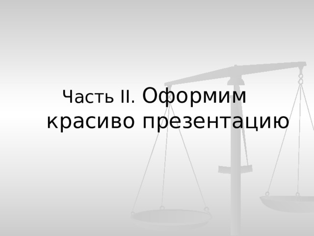   Часть II. Оформим красиво презентацию 
