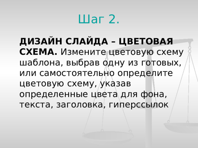 Шаг 2.  ДИЗАЙН СЛАЙДА – ЦВЕТОВАЯ СХЕМА. Измените цветовую схему шаблона, выбрав одну из готовых, или самостоятельно определите цветовую схему, указав определенные цвета для фона, текста, заголовка, гиперссылок  