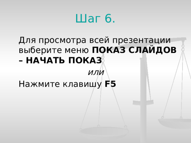 Шаг 6.  Для просмотра всей презентации выберите меню ПОКАЗ СЛАЙДОВ – НАЧАТЬ ПОКАЗ  или  Нажмите клавишу F5   