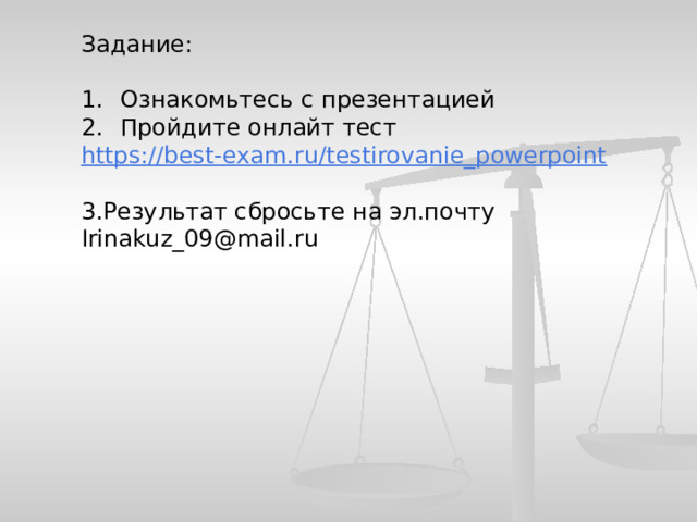 Задание: Ознакомьтесь с презентацией Пройдите онлайт тест https://best-exam.ru/testirovanie_powerpoint 3.Результат сбросьте на эл.почту Irinakuz_09@mail.ru 