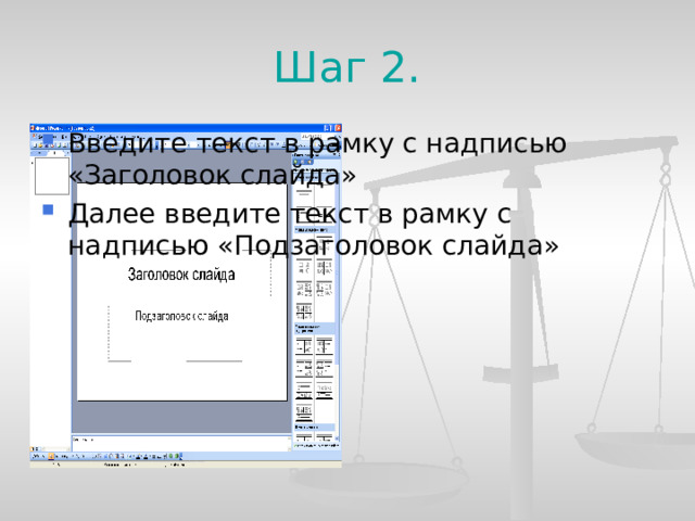 Шаг 2. Введите текст в рамку с надписью «Заголовок слайда» Далее введите текст в рамку с надписью «Подзаголовок слайда»  