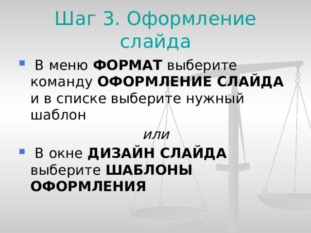 Шаг 3. Оформление слайда  В меню ФОРМАТ выберите команду ОФОРМЛЕНИЕ СЛАЙДА и в списке выберите нужный шаблон или  В окне ДИЗАЙН СЛАЙДА выберите ШАБЛОНЫ ОФОРМЛЕНИЯ  