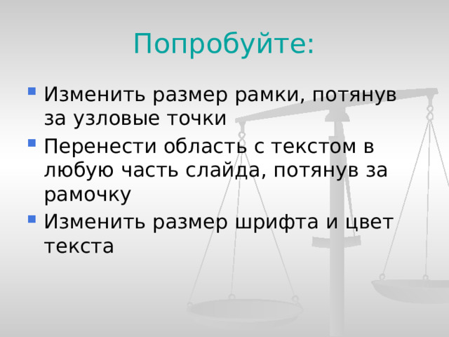 Попробуйте: Изменить размер рамки, потянув за узловые точки Перенести область с текстом в любую часть слайда, потянув за рамочку Изменить размер шрифта и цвет текста  