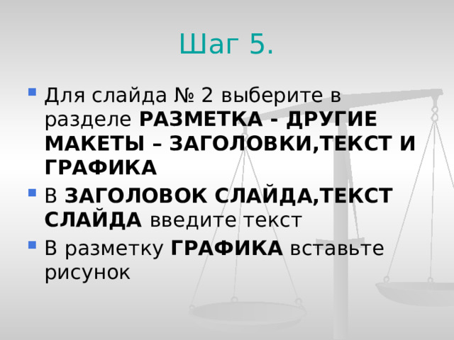 Шаг 5. Для слайда № 2 выберите в разделе РАЗМЕТКА - ДРУГИЕ МАКЕТЫ – ЗАГОЛОВКИ,ТЕКСТ И ГРАФИКА В ЗАГОЛОВОК СЛАЙДА,ТЕКСТ СЛАЙДА введите текст В разметку ГРАФИКА вставьте рисунок   