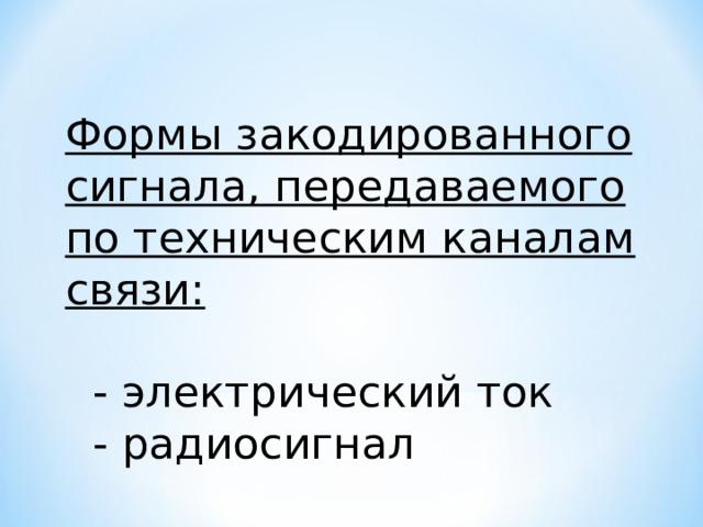 Формы закодированного сигнала, передаваемого по техническим каналам связи:  - электрический ток   - радиосигнал 