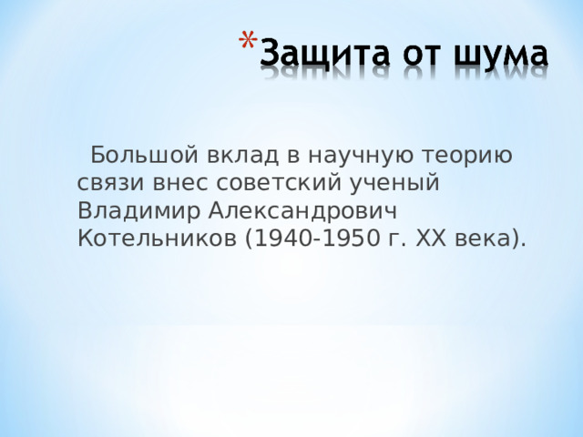 Большой вклад в научную теорию связи внес советский ученый Владимир Александрович Котельников (1940-1950 г. XX века). 