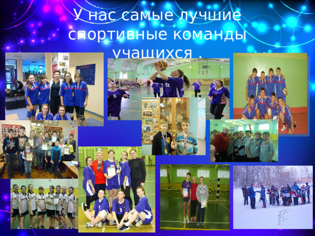 У нас самые лучшие спортивные команды учащихся . 