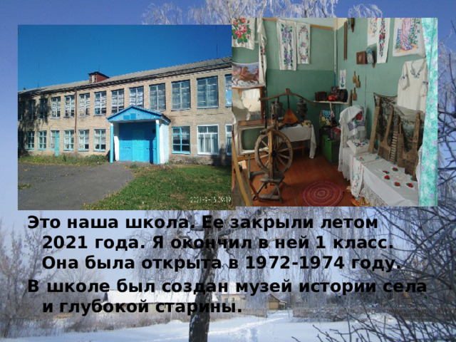  Это наша школа. Ее закрыли летом 2021 года. Я окончил в ней 1 класс. Она была открыта в 1972-1974 году. В школе был создан музей истории села и глубокой старины. 