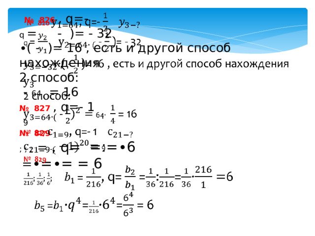 № 826  , q=-   q =  - )= - 32 ∙ ( - )= 16 , есть и другой способ нахождения 2 способ:  - 64 = 16 № 827  , q=- 1  9 № 829 ; ; ; = , q= =:=∙6  = ∙=∙= = 6 