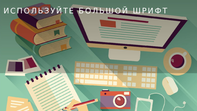 Используйте большой шрифт    
